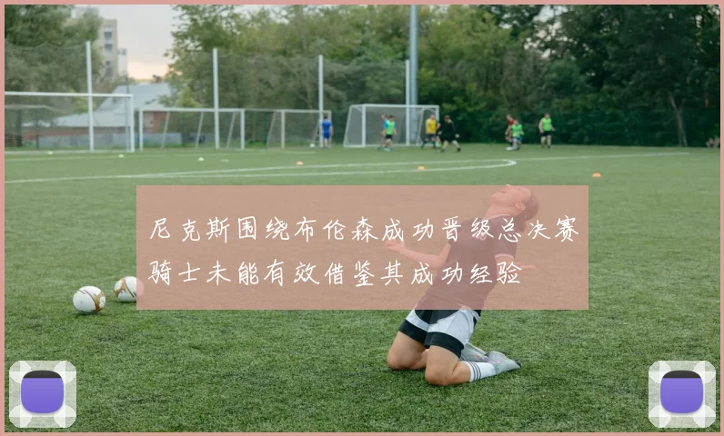 尼克斯围绕布伦森成功晋级总决赛骑士未能有效借鉴其成功经验