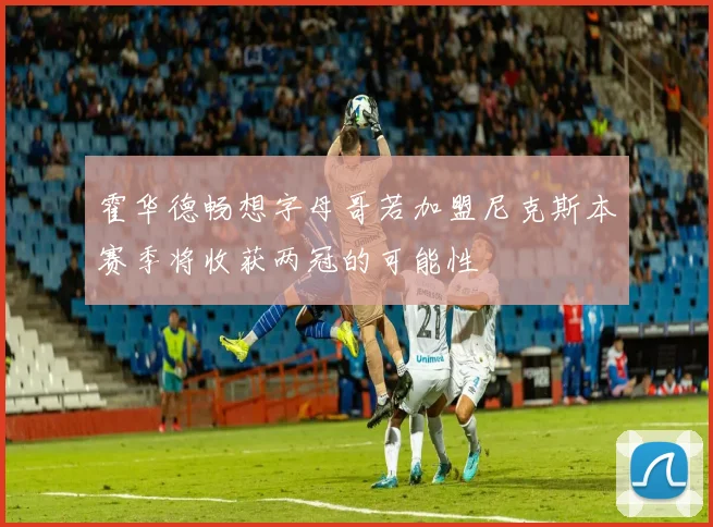 霍华德畅想字母哥若加盟尼克斯本赛季将收获两冠的可能性