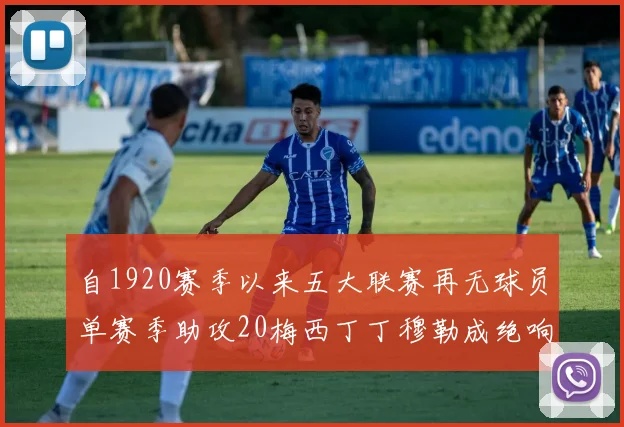 自1920赛季以来五大联赛再无球员单赛季助攻20梅西丁丁穆勒成绝响