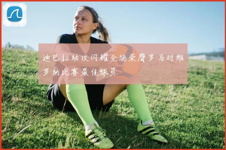 迪巴拉助攻闪耀全场荣膺罗马对维罗纳比赛最佳球员