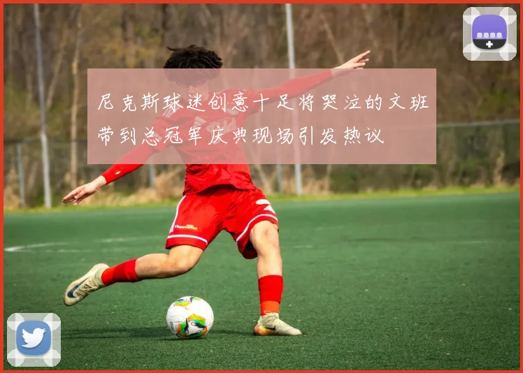 尼克斯球迷创意十足将哭泣的文班带到总冠军庆典现场引发热议