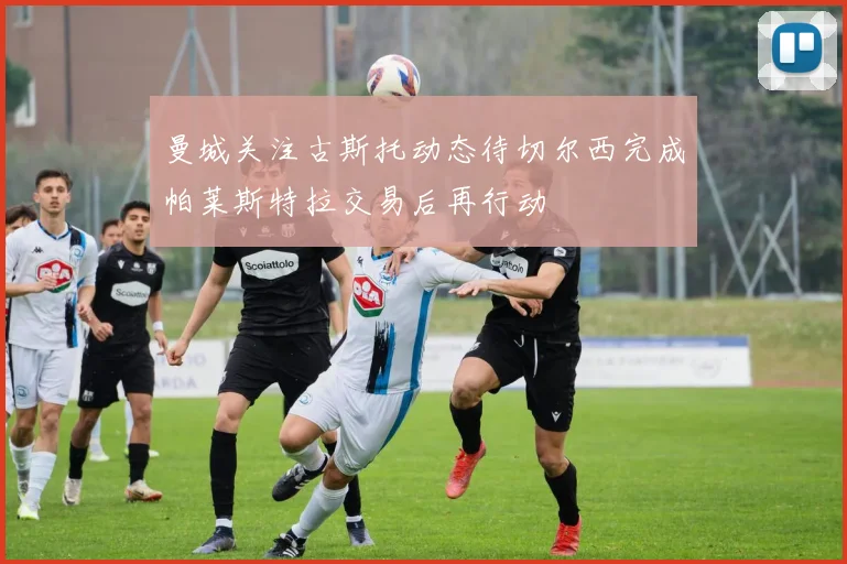 曼城关注古斯托动态待切尔西完成帕莱斯特拉交易后再行动