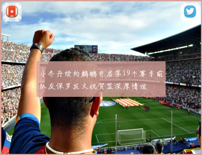 小乔丹续约鹈鹕开启第19个赛季前队友保罗发文祝贺显深厚情谊