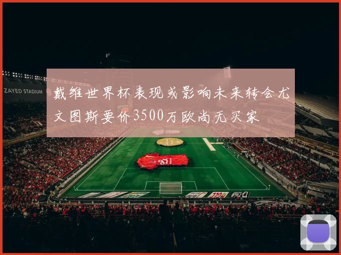戴维世界杯表现或影响未来转会尤文图斯要价3500万欧尚无买家