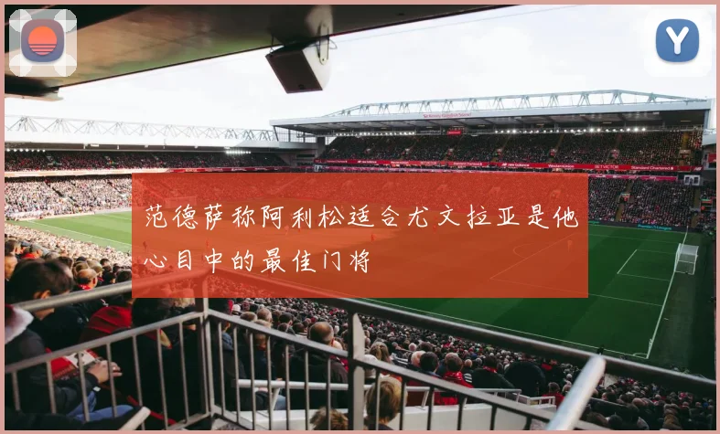 范德萨称阿利松适合尤文拉亚是他心目中的最佳门将