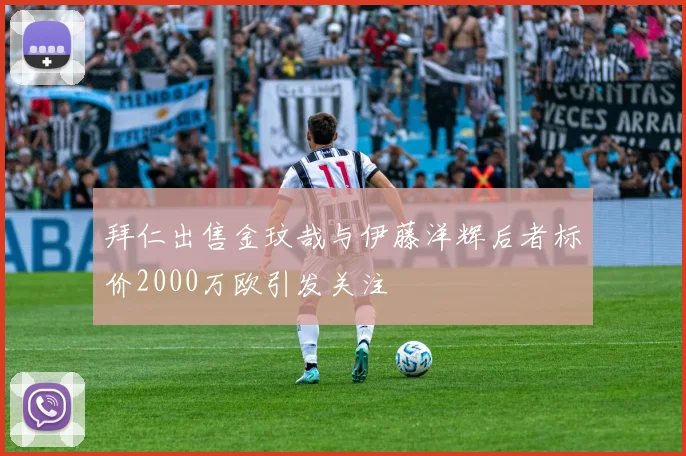 拜仁出售金玟哉与伊藤洋辉后者标价2000万欧引发关注