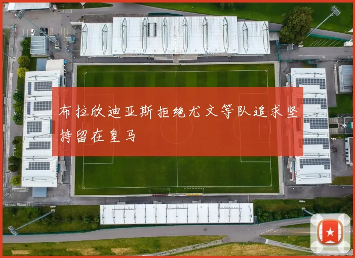 布拉欣迪亚斯拒绝尤文等队追求坚持留在皇马