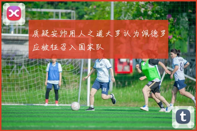 质疑安帅用人之道大罗认为佩德罗应被征召入国家队