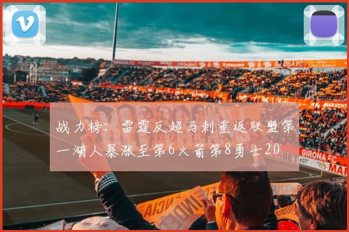 战力榜：雷霆反超马刺重返联盟第一湖人暴涨至第6火箭第8勇士20