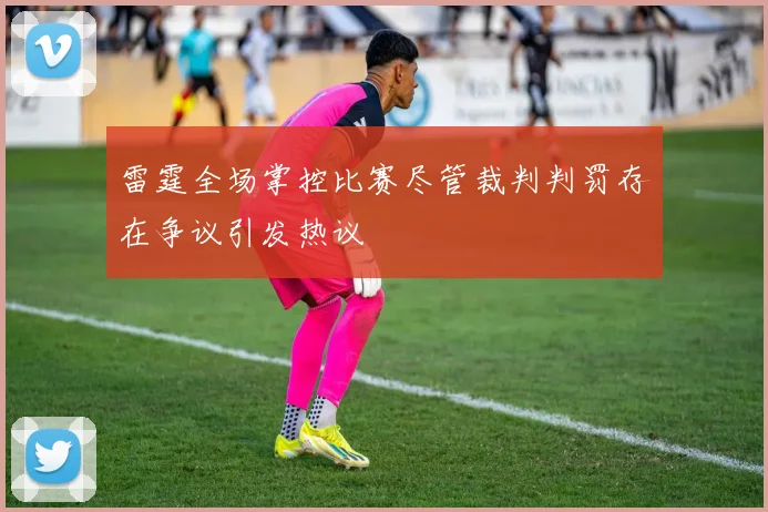 雷霆全场掌控比赛尽管裁判判罚存在争议引发热议