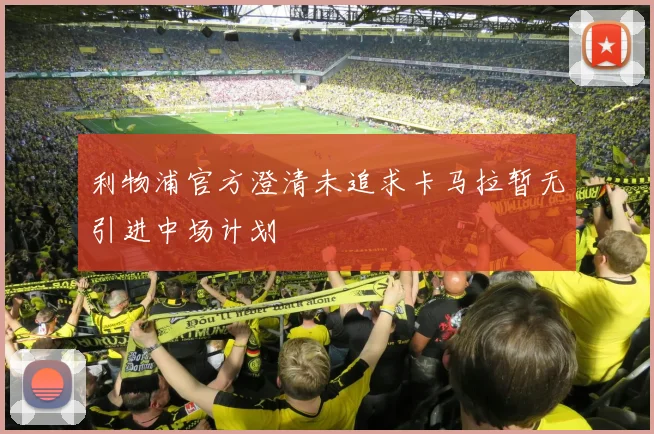 利物浦官方澄清未追求卡马拉暂无引进中场计划